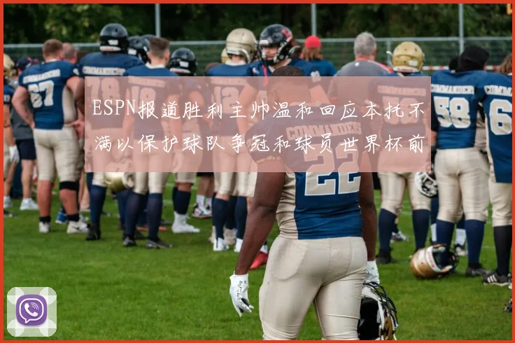 ESPN报道胜利主帅温和回应本托不满以保护球队争冠和球员世界杯前景
