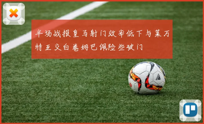 半场战报皇马射门效率低下与莱万特互交白卷姆巴佩险些破门