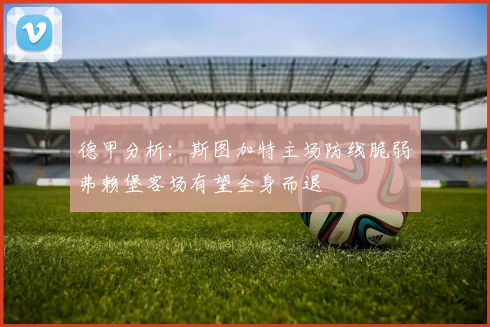 德甲分析：斯图加特主场防线脆弱弗赖堡客场有望全身而退