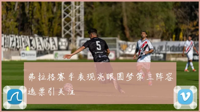 弗拉格赛季表现亮眼圆梦第三阵容选票引关注