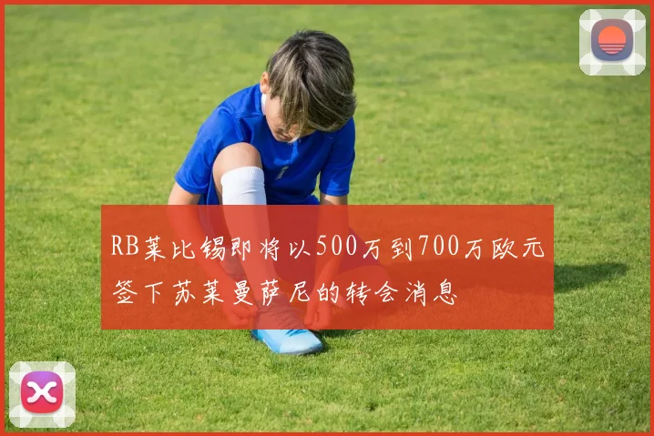 RB莱比锡即将以500万到700万欧元签下苏莱曼萨尼的转会消息