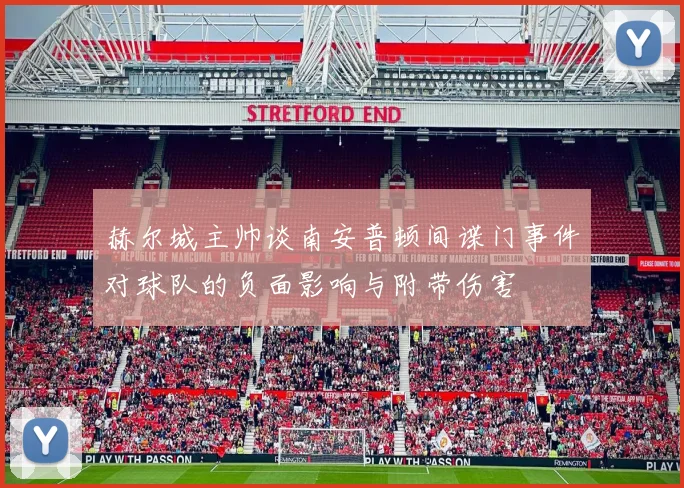 赫尔城主帅谈南安普顿间谍门事件对球队的负面影响与附带伤害