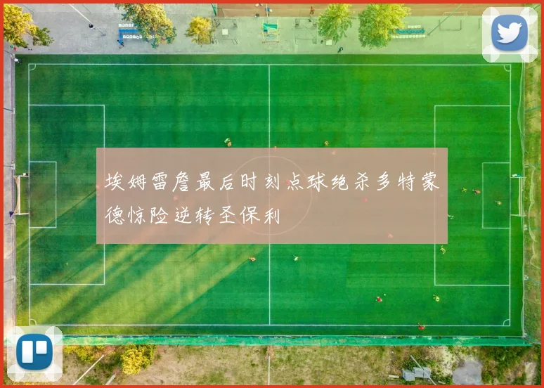 埃姆雷詹最后时刻点球绝杀多特蒙德惊险逆转圣保利