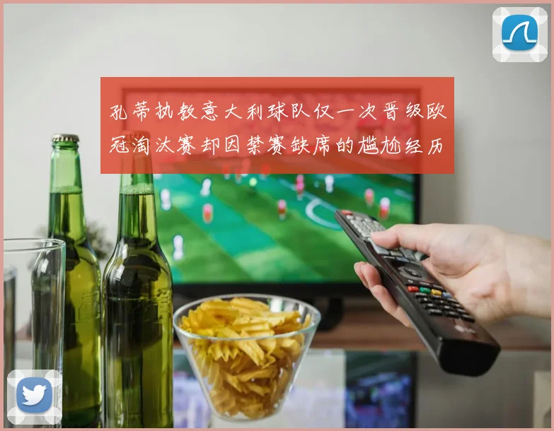 孔蒂执教意大利球队仅一次晋级欧冠淘汰赛却因禁赛缺席的尴尬经历
