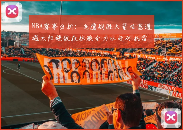 NBA赛事分析：老鹰战胜火箭活塞遭遇太阳强敌森林狼全力以赴对抗雷霆