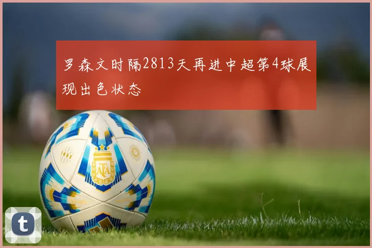 罗森文时隔2813天再进中超第4球展现出色状态