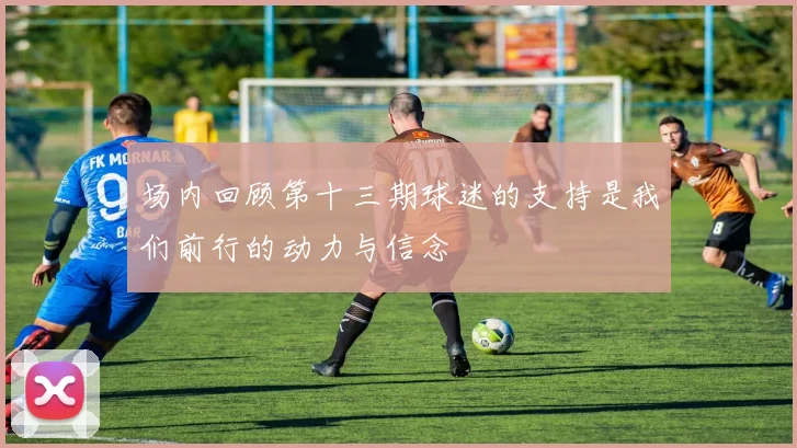 场内回顾第十三期球迷的支持是我们前行的动力与信念
