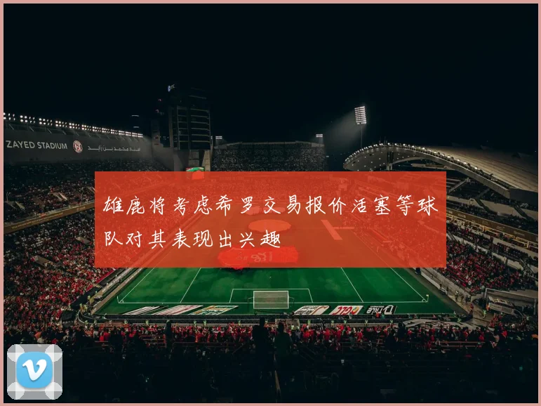雄鹿将考虑希罗交易报价活塞等球队对其表现出兴趣