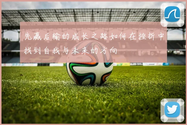 先赢后输的成长之路如何在挫折中找到自我与未来的方向