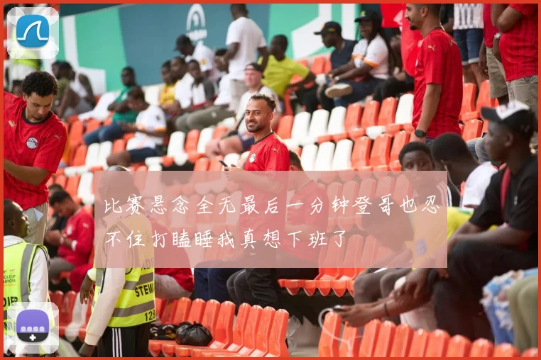 比赛悬念全无最后一分钟登哥也忍不住打瞌睡我真想下班了