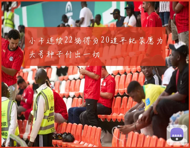 小卡连续22场得分20追平纪录愿为头号种子付出一切