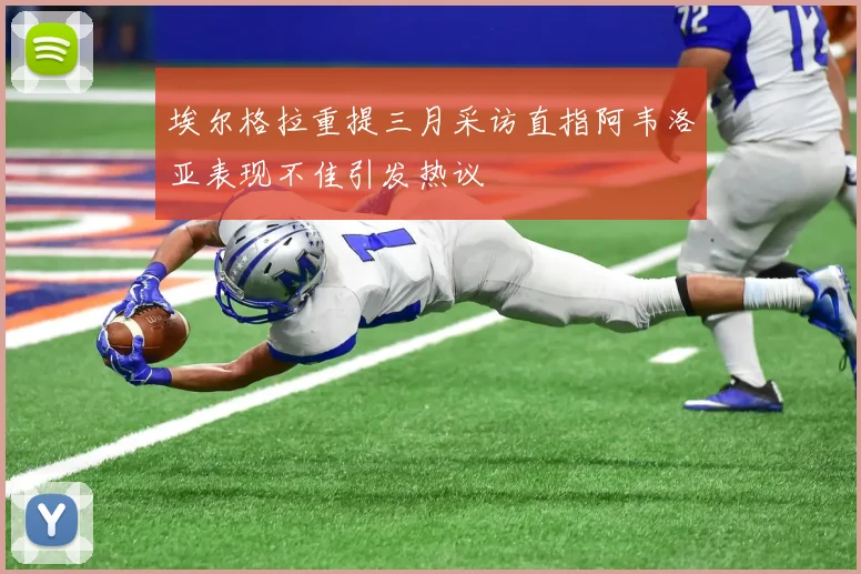 埃尔格拉重提三月采访直指阿韦洛亚表现不佳引发热议